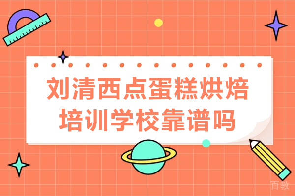 广州刘清西点蛋糕烘焙培训学校靠谱吗-广州刘清西点蛋糕烘焙培训学校怎么样 