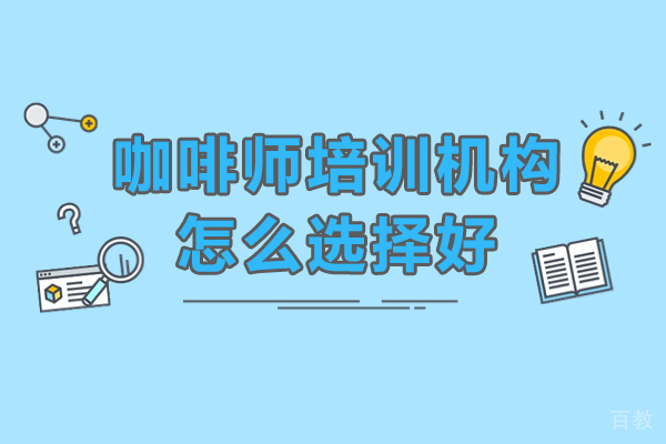 广州咖啡师培训机构怎么选择好-咖啡师培训学校如何选择 
