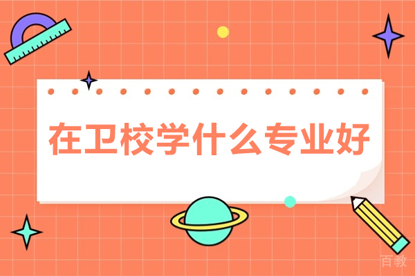 在卫校学什么专业好 