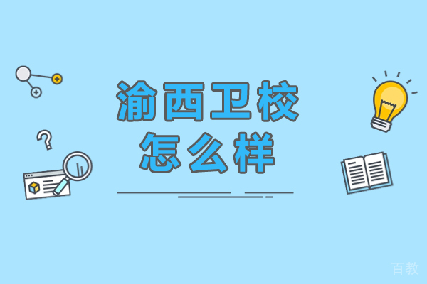 重庆渝西卫校怎么样 