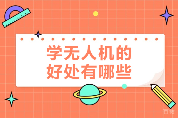 学无人机的好处有哪些-学无人机的优势有哪些