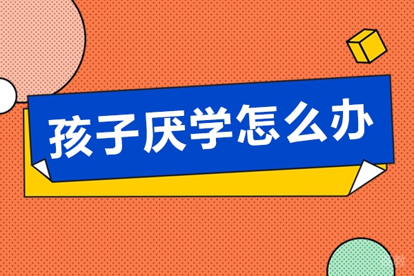 孩子厌学怎么办 