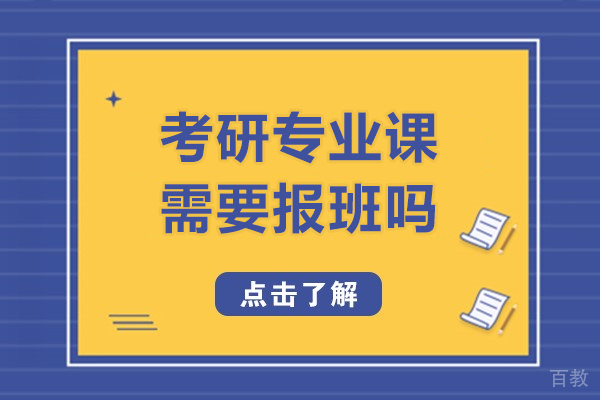 考研专业课需要报班吗-考研专业课报班有用吗 