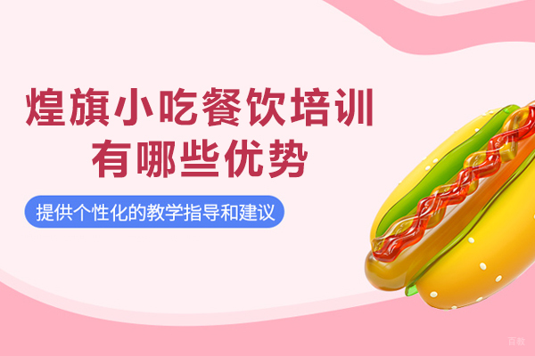 天津煌旗小吃餐饮培训有哪些优势-天津煌旗小吃餐饮培训怎么样