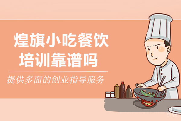 天津煌旗小吃餐饮培训靠谱吗-天津煌旗小吃餐饮培训好不好 