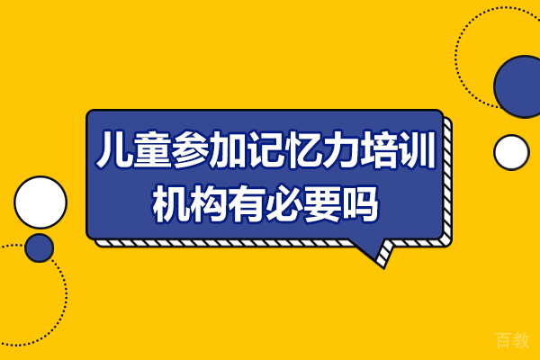 广州儿童参加记忆力培训机构有必要吗-儿童参加记忆力培训机构有用吗 