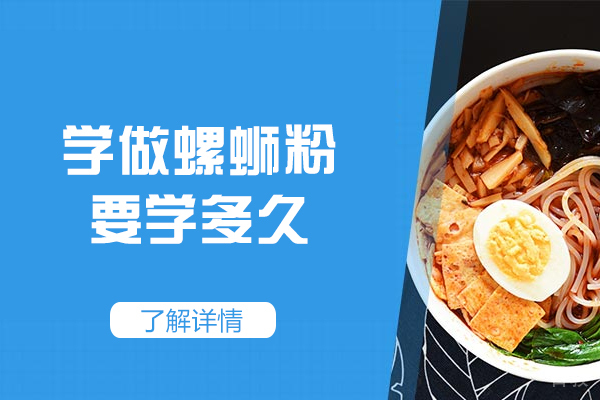 郑州学做螺蛳粉要学多久-要到哪里学才正宗 