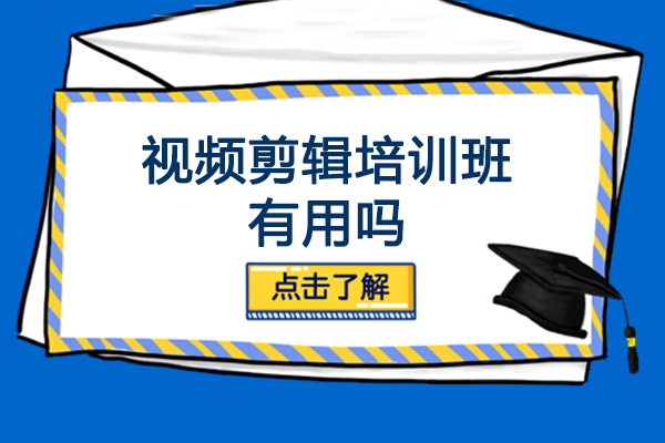 视频剪辑培训班有用吗-视频剪辑培训班效果怎么样