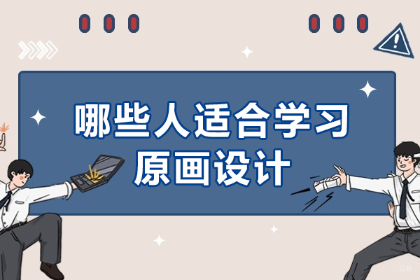 哪些人适合学习原画设计-原画设计适合什么样的人学 