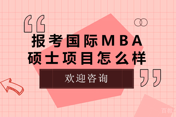报考国际mba硕士项目怎么样-国际mba硕士项目班怎么样 