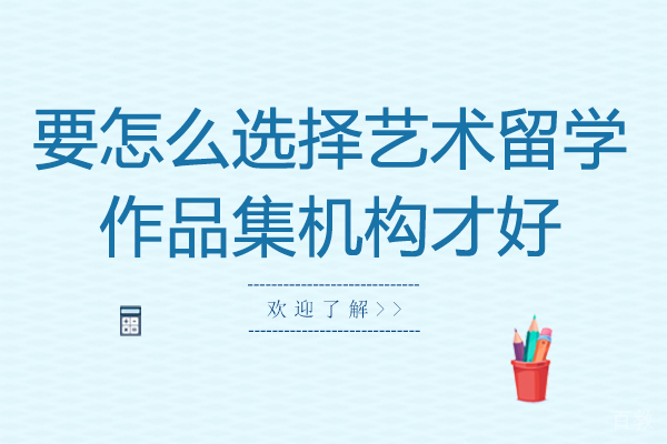 要怎么选择艺术留学作品集机构才好-艺术留学作品集机构怎么选