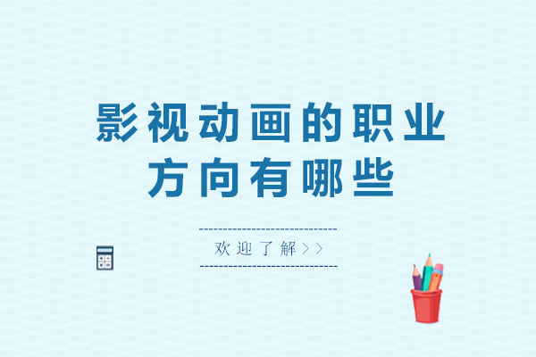 影视动画的职业方向有哪些-学习影视动漫可以从事哪些职业 