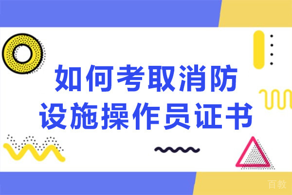 如何考取消防设施操作员证书
