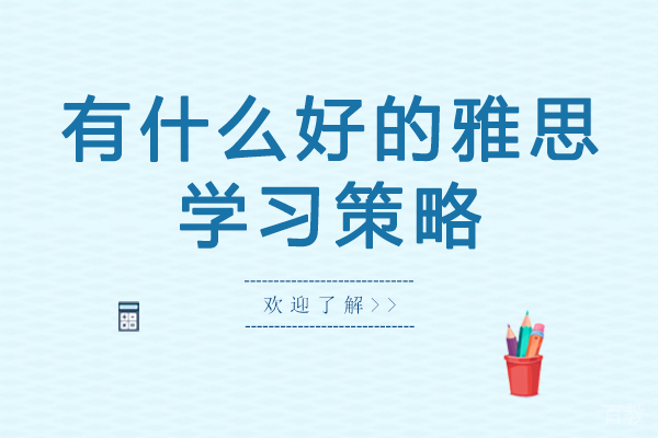 有什么好的雅思学习策略-雅思学习技巧有哪些 