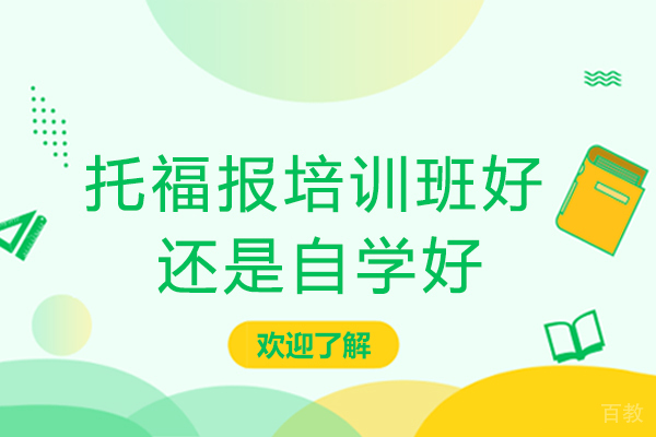 托福报培训班好还是自学好-自学和报班哪个更适合托福备考-托福考试应该报班还是自学