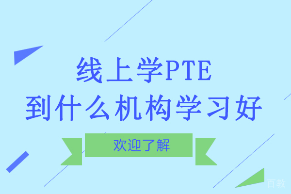 线上学PTE到什么机构学习好-学习PTE哪个机构比较好-PTE在线培训机构哪个好啊