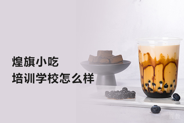 武汉煌旗小吃培训学校怎么样 