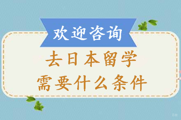 去日本留学需要什么条件-申请日本留学需要哪些条件-申请日本留学需要哪些条件 