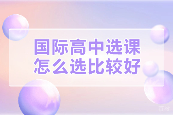 广州国际高中选课怎么选比较好-国际高中怎么选择课程 