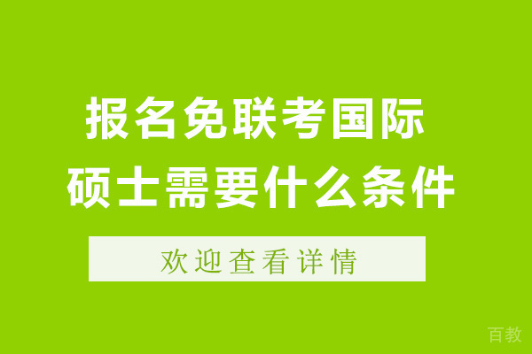 上海报名免联考国际硕士需要什么条件-国际免联考硕士含金量 