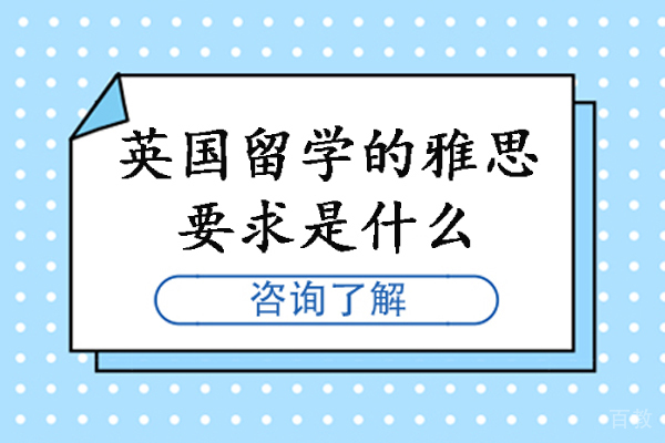 英国留学的雅思要求是什么-英国留学雅思要求多少分 