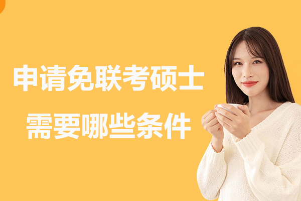 申请免联考硕士需要哪些条件-免联考硕士报考有哪些要求-报名免联考国际硕士需要什么条件