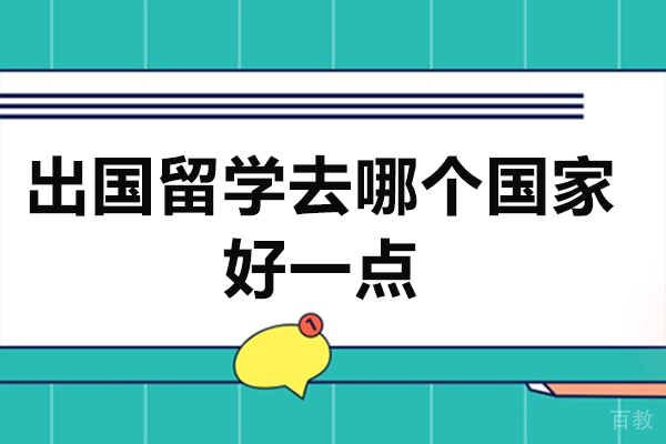 出国留学去哪个国家好一点-留学需要具备哪些条件