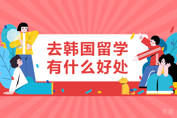 去韩国留学有什么好处-去韩国留学的优势有哪些