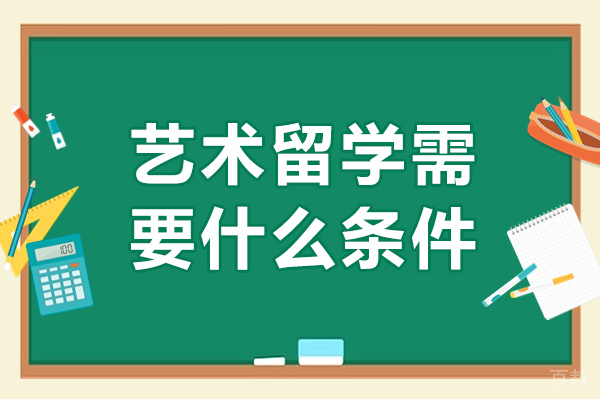 艺术留学需要什么条件-艺术留学需要哪些条件 