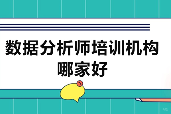 深圳数据分析师培训机构哪家好-数据分析师培训机构如何选择