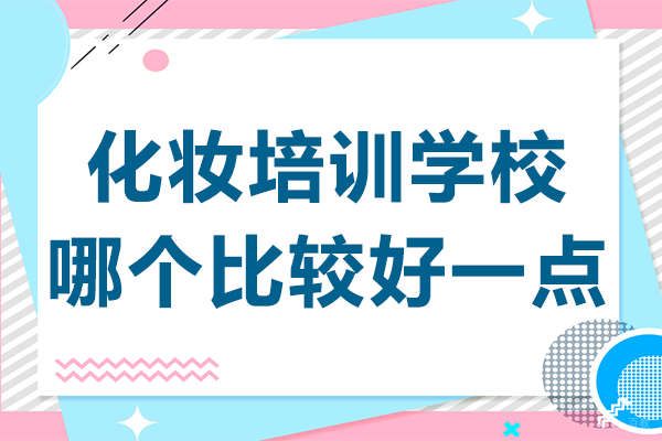 上海化妆培训学校哪个比较好一点 