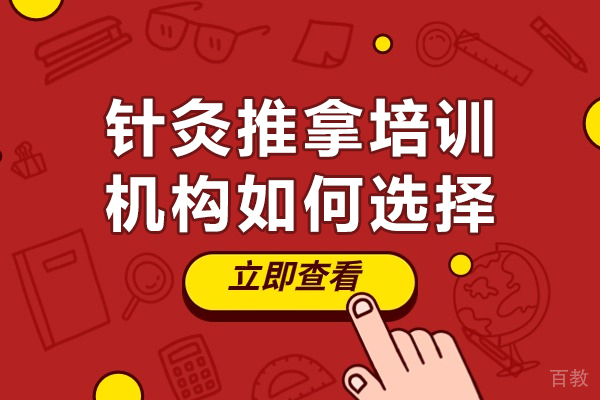 东莞针灸推拿培训机构如何选择-针灸推拿培训机构怎么选择 
