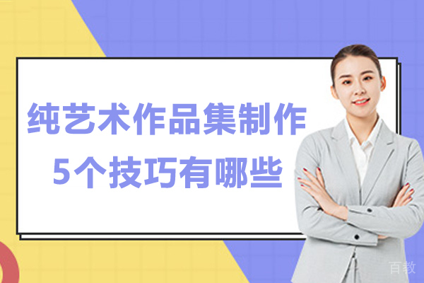 纯艺术作品集制作5个技巧有哪些-艺术作品集制作有哪些技巧