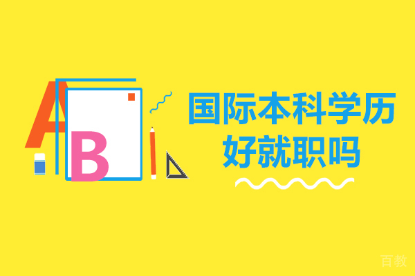 国际本科学历好就职吗-国际本科学历就职方向 