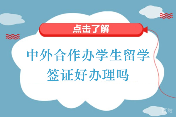 中外合作办学生留学签证好办理吗-中外合作办学出国留学难吗