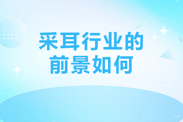 采耳行业的前景如何-采耳行业前景怎么样