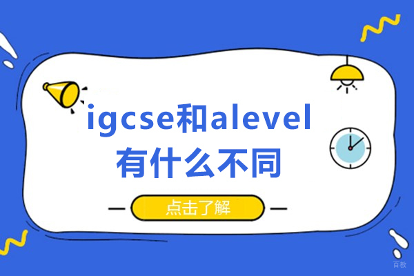 佛山igcse和alevel有什么不同-igcse和alevel的区别 