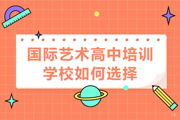 佛山国际艺术高中培训学校如何选择-国际艺术高中培训学校哪家好 