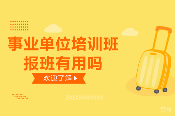 事业单位培训班报班有用吗-事业单位培训班报班的好处 
