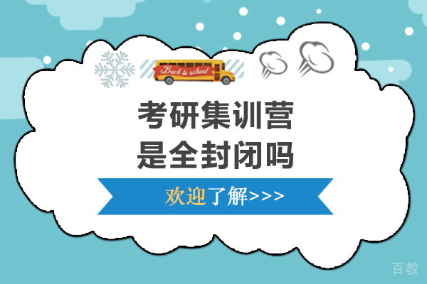 考研集训营是全封闭吗-考研集训营作用大吗 