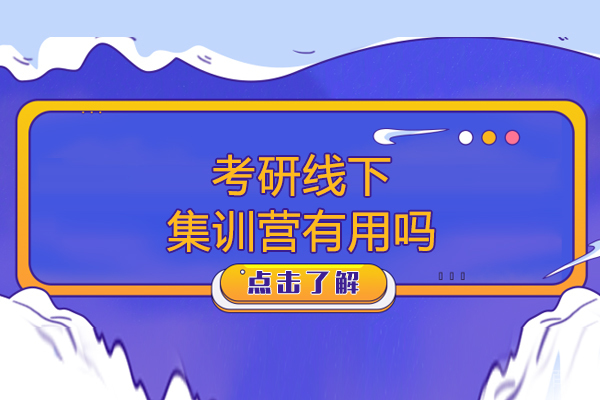 考研线下集训营有用吗-考研线下集训营优势 