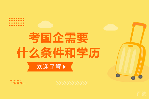 考国企需要什么条件和学历-是什么要求 
