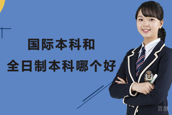 国际本科和全日制本科哪个好-读国际本科好还是国内本科好-国际本科好还是国内本科好 