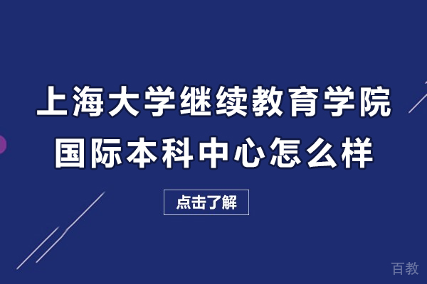 上海大学继续教育学院国际本科中心怎么样-靠谱吗 