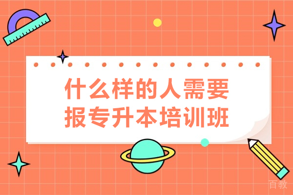 什么样的人需要报专升本培训班-哪些人适合报专升本培训班 