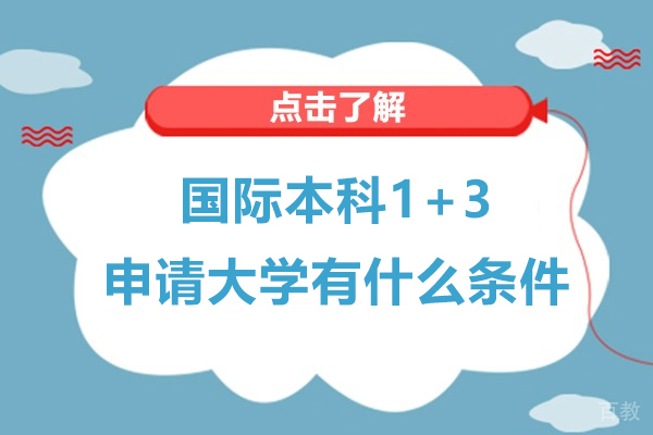 国际本科1+3申请大学有什么条件- 1+3国际本科怎么申请 