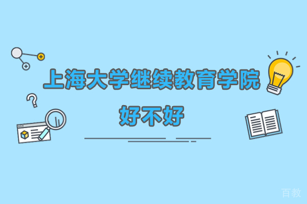 上海大学继续教育学院好不好-上海大学继续教育学院怎么样 
