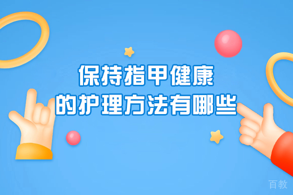 保持指甲健康的护理方法有哪些-具体措施是什么 