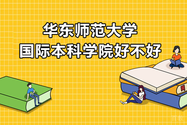 华东师范大学国际本科学院好不好-华东师范大学国际本科怎么样