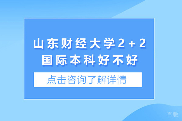 山东财经大学2+2国际本科好不好-山东财经大学2+2国际本科怎么样 